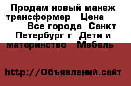 Продам новый манеж трансформер › Цена ­ 2 000 - Все города, Санкт-Петербург г. Дети и материнство » Мебель   